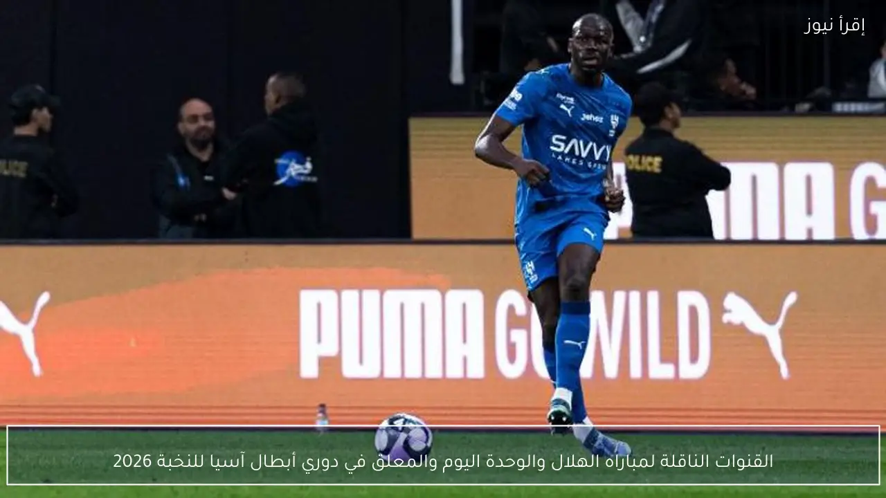 القنوات الناقلة لمباراه الهلال والوحدة اليوم والمعلق في دوري أبطال آسيا للنخبة 2026