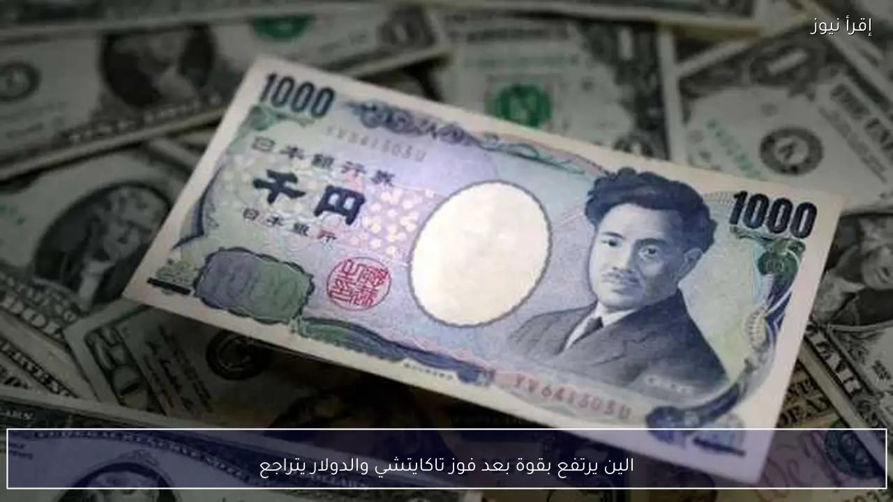 الين يرتفع بقوة بعد فوز تاكايتشي والدولار يتراجع