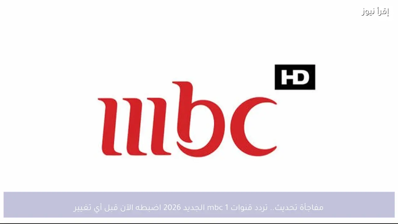 مفاجأة تحديث.. تردد قنوات mbc 1 الجديد 2026 اضبطه الآن قبل أي تغيير