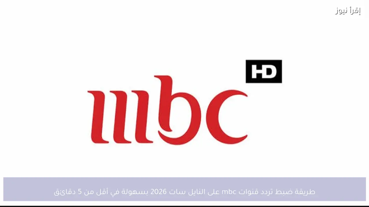 طريقة ضبط تردد قنوات mbc على النايل سات 2026 بسهولة في أقل من 5 دقائق