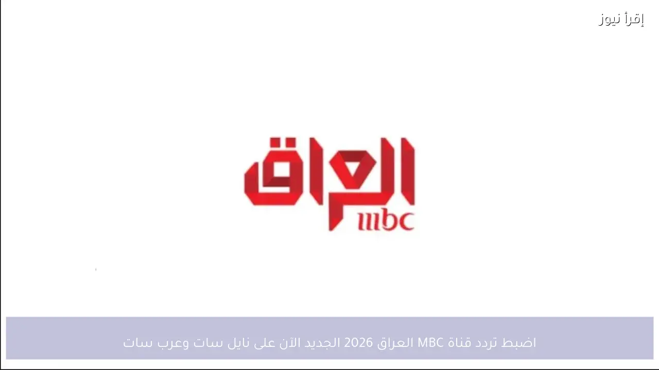 اضبط تردد قناة MBC العراق 2026 الجديد الآن على نايل سات وعرب سات