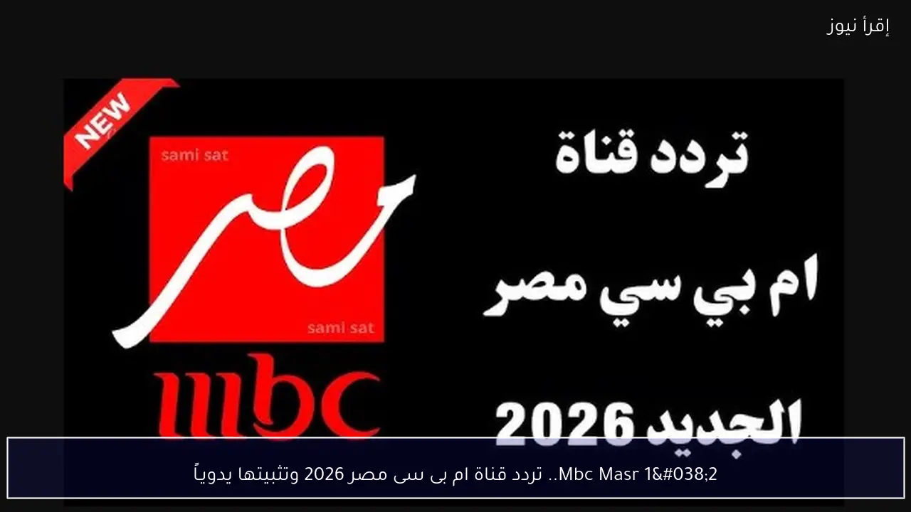 Mbc Masr 1&2.. تردد قناة ام بى سى مصر 2026 وتثبيتها يدويـاً