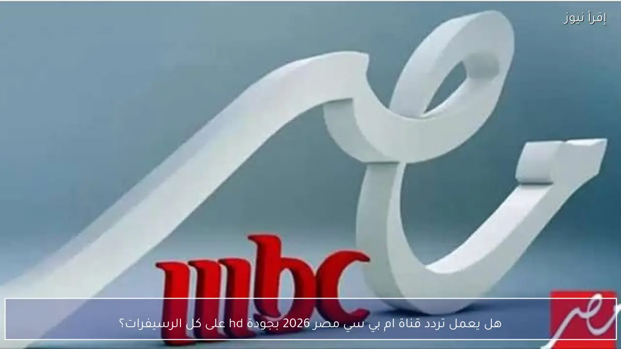 هل يعمل تردد قناة ام بي سي مصر 2026 بجودة hd على كل الرسيفرات؟