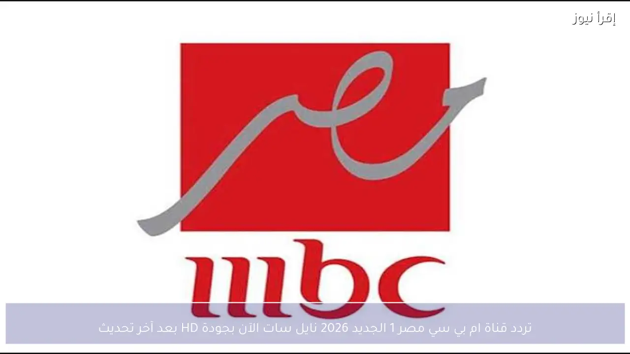 تردد قناة ام بي سي مصر 1 الجديد 2026 نايل سات الآن بجودة HD بعد آخر تحديث