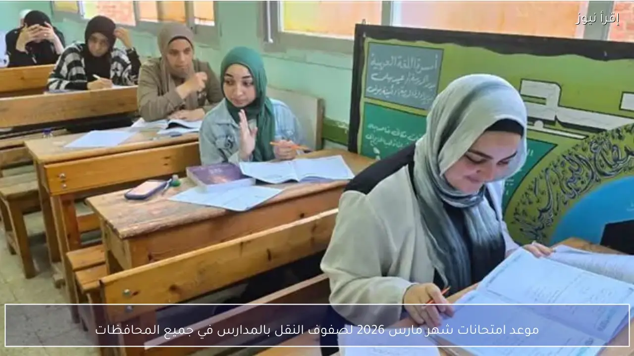 موعد امتحانات شهر مارس 2026 لصفوف النقل بالمدارس في جميع المحافظات