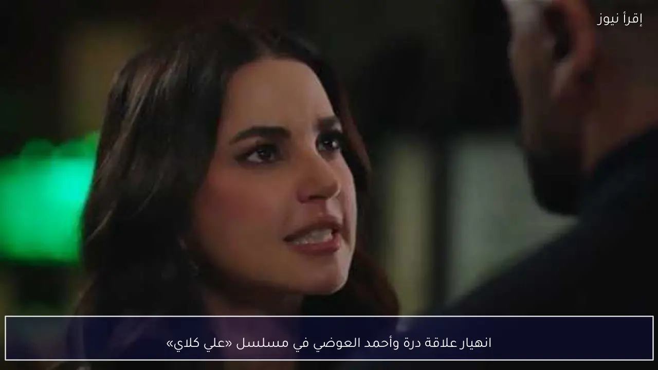 انهيار علاقة درة وأحمد العوضي في مسلسل «علي كلاي»