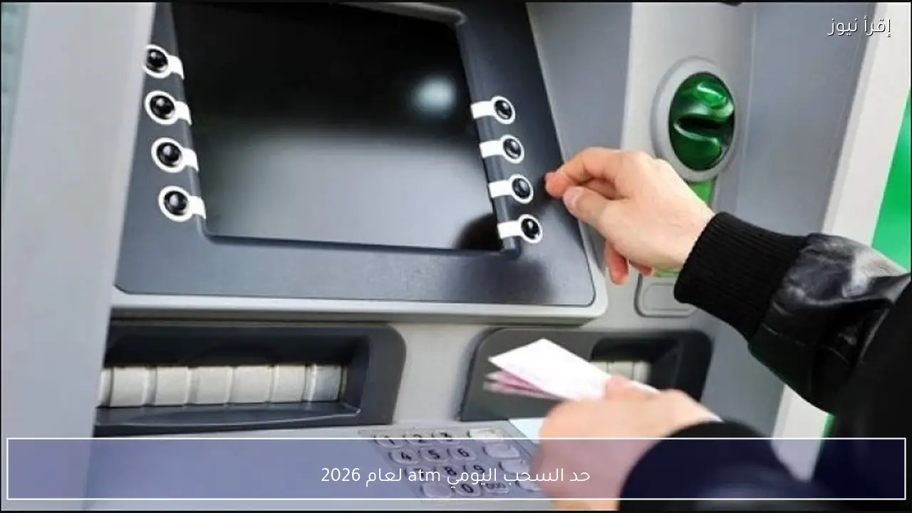 حد السحب اليومي atm لعام 2026 يفاجئ العملاء.. البنك المركزي يوضح المبلغ المسموح