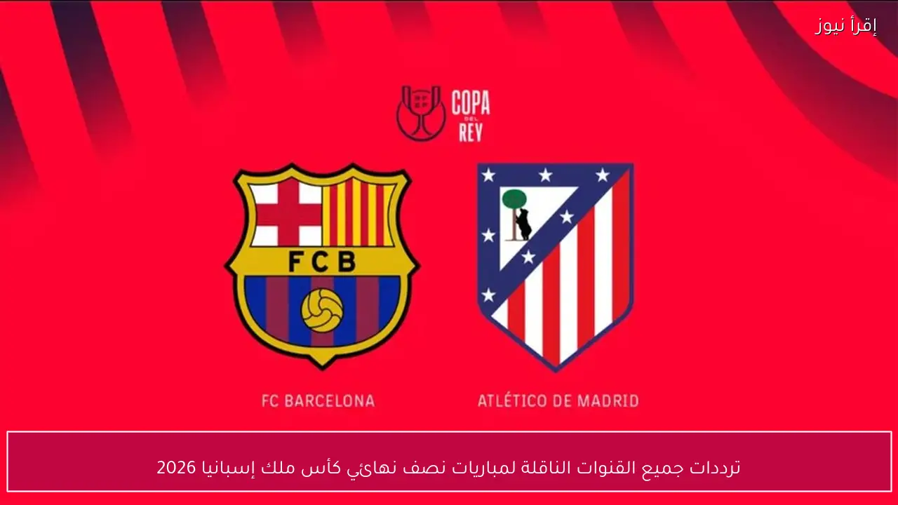 ترددات جميع القنوات الناقلة لمباريات نصف نهائي كأس ملك إسبانيا 2026