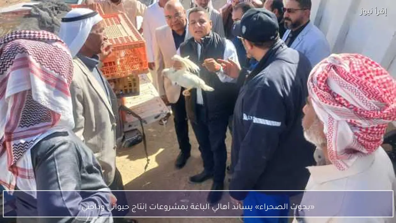 «بحوث الصحراء» يساند أهالي الباغة بمشروعات إنتاج حيواني وداجني