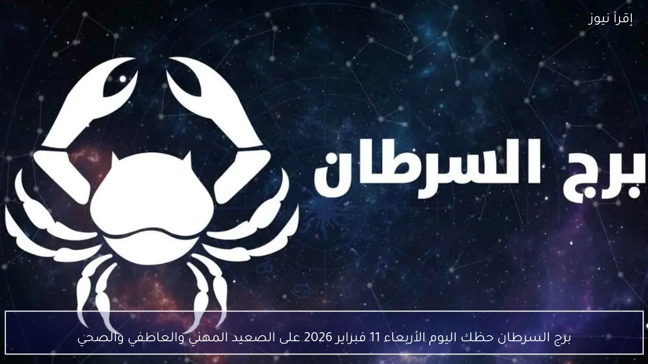 برج السرطان حظك اليوم الأربعاء 11 فبراير 2026 على الصعيد المهني والعاطفي والصحي