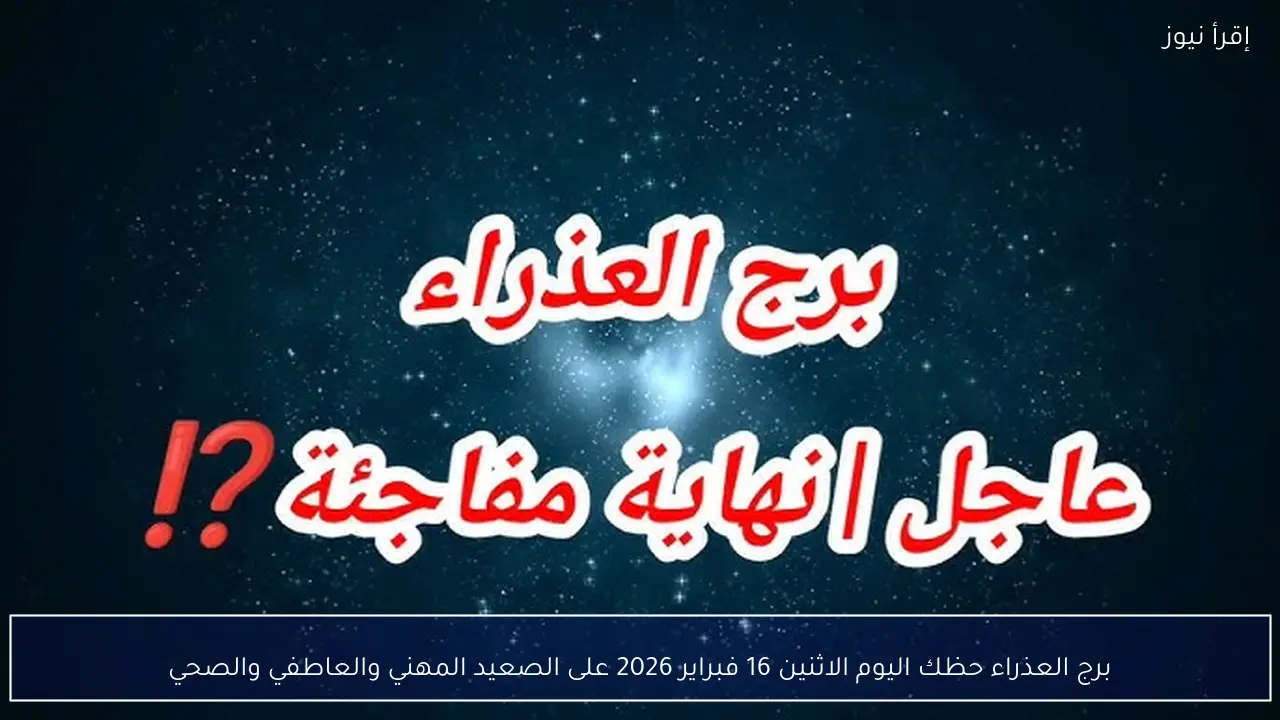برج العذراء حظك اليوم الاثنين 16 فبراير 2026 على الصعيد المهني والعاطفي والصحي