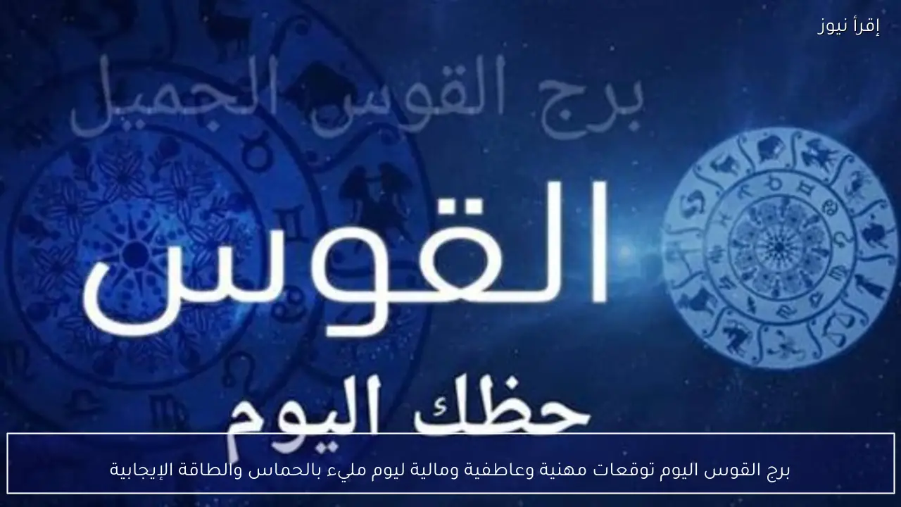 برج القوس اليوم توقعات مهنية وعاطفية ومالية ليوم مليء بالحماس والطاقة الإيجابية
