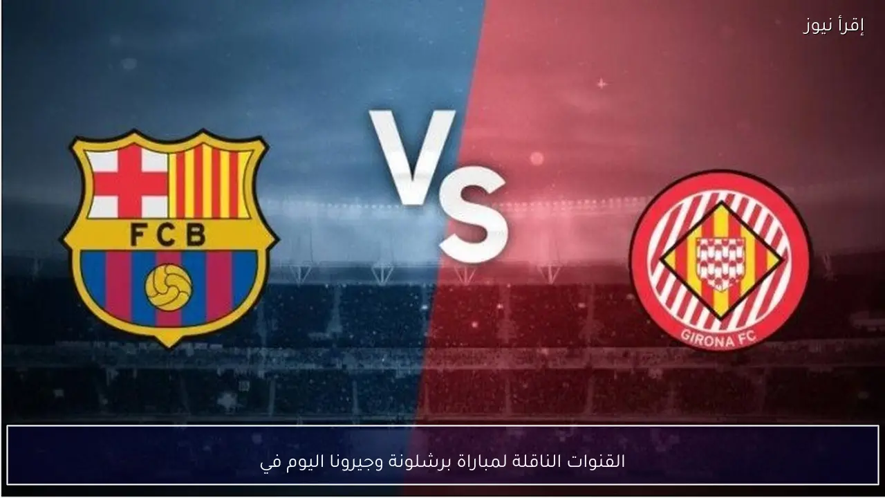 القنوات الناقلة لمباراة برشلونة وجيرونا اليوم في الدوري الإسباني 2026