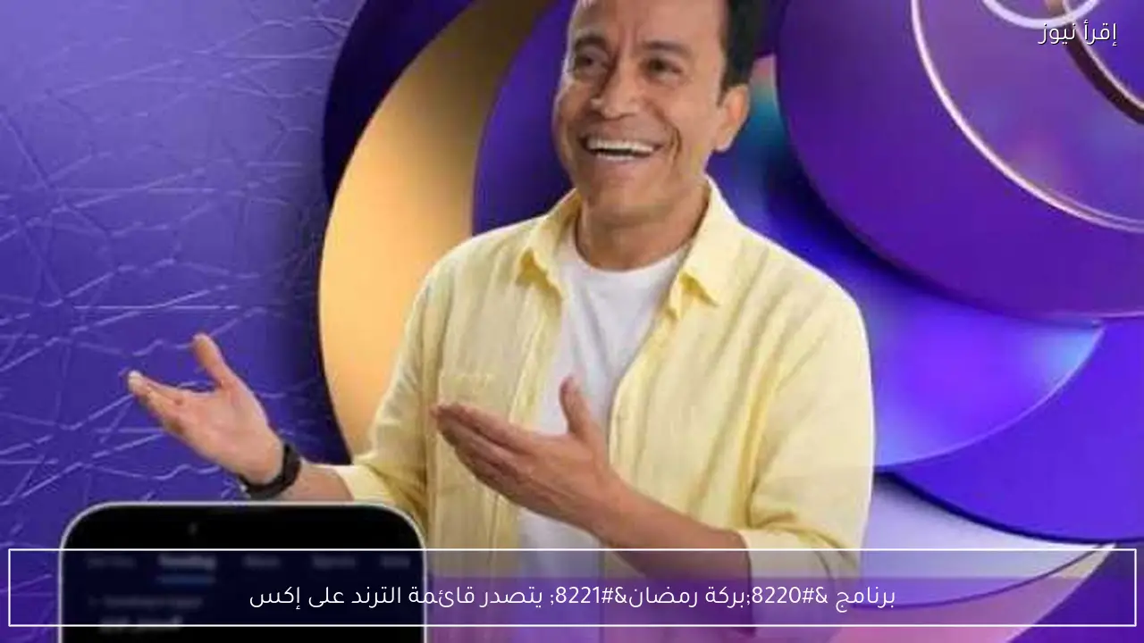 برنامج “بركة رمضان” يتصدر قائمة الترند على إكس