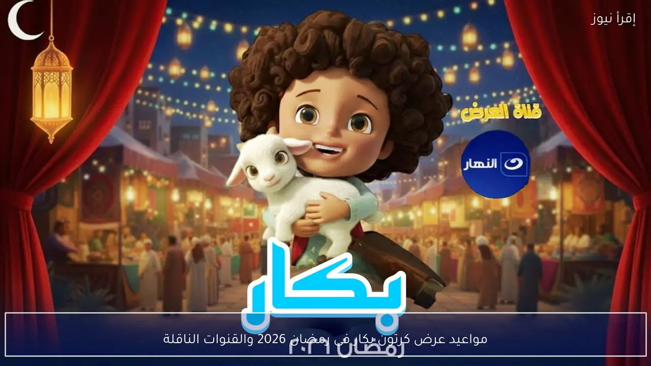 مواعيد عرض كرتون بكار فى رمضان 2026 والقنوات الناقلة