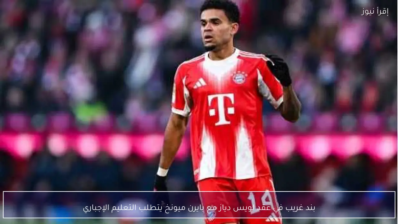 بند غريب في عقد لويس دياز مع بايرن ميونخ يتطلب التعليم الإجباري
