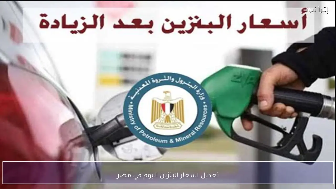 تعديل اسعار البنزين اليوم في مصر رسميًا بعد تطبيق القرار
