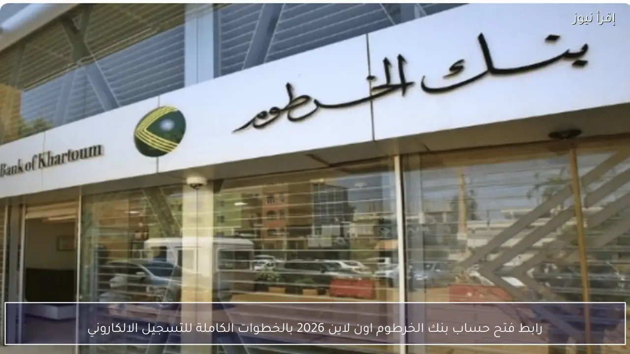 رابط فتح حساب بنك الخرطوم اون لاين 2026 بالخطوات الكاملة للتسجيل الإلكتروني