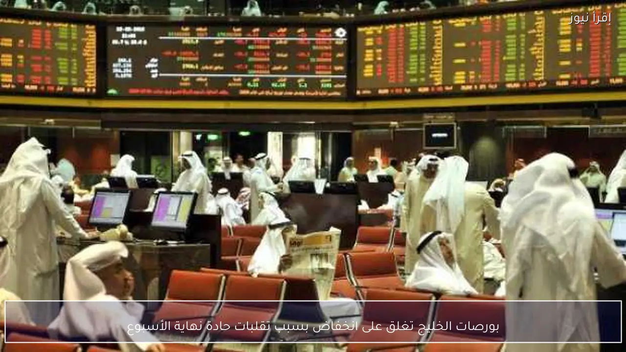 بورصات الخليج تغلق على انخفاض بسبب تقلبات حادة نهاية الأسبوع