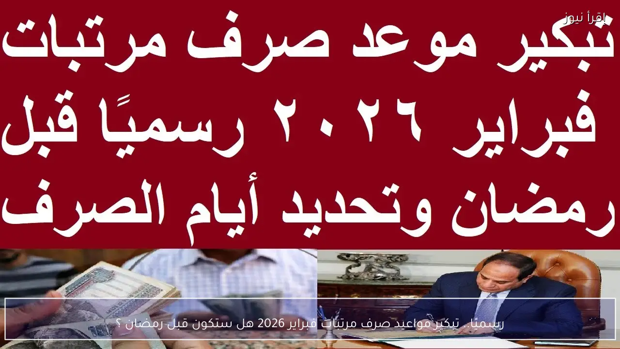رسميًا.. تبكير مواعيد صرف مرتبات فبراير 2026 هل ستكون قبل رمضان ؟
