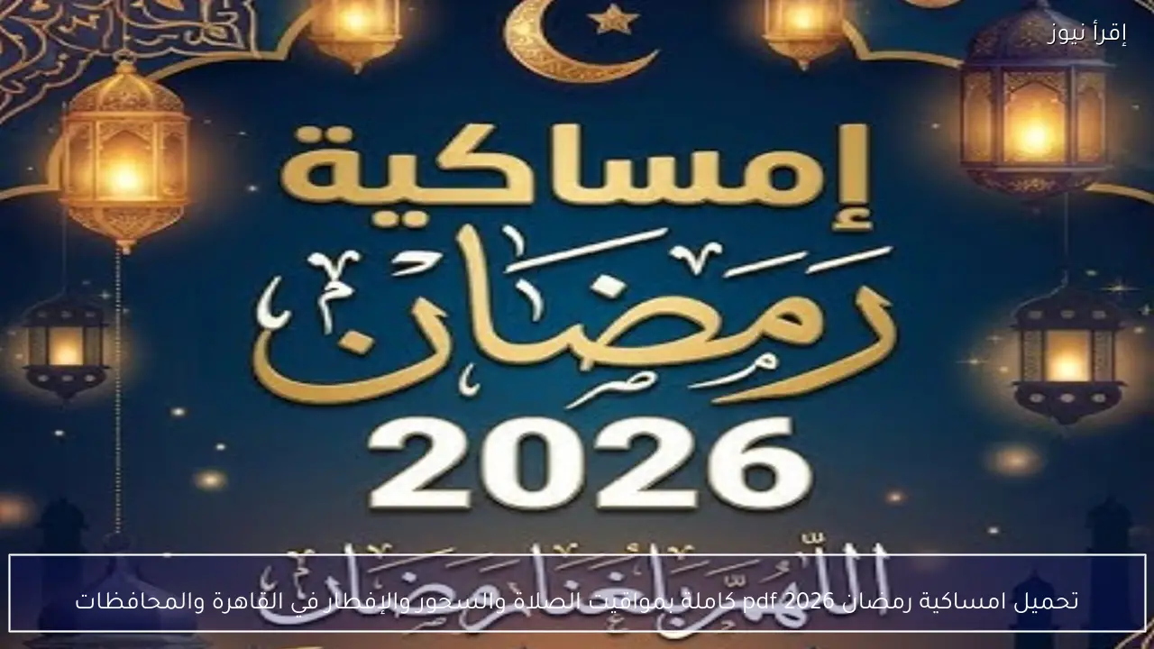 تحميل امساكية رمضان 2026 pdf كاملة بمواقيت الصلاة والسحور والإفطار في القاهرة والمحافظات