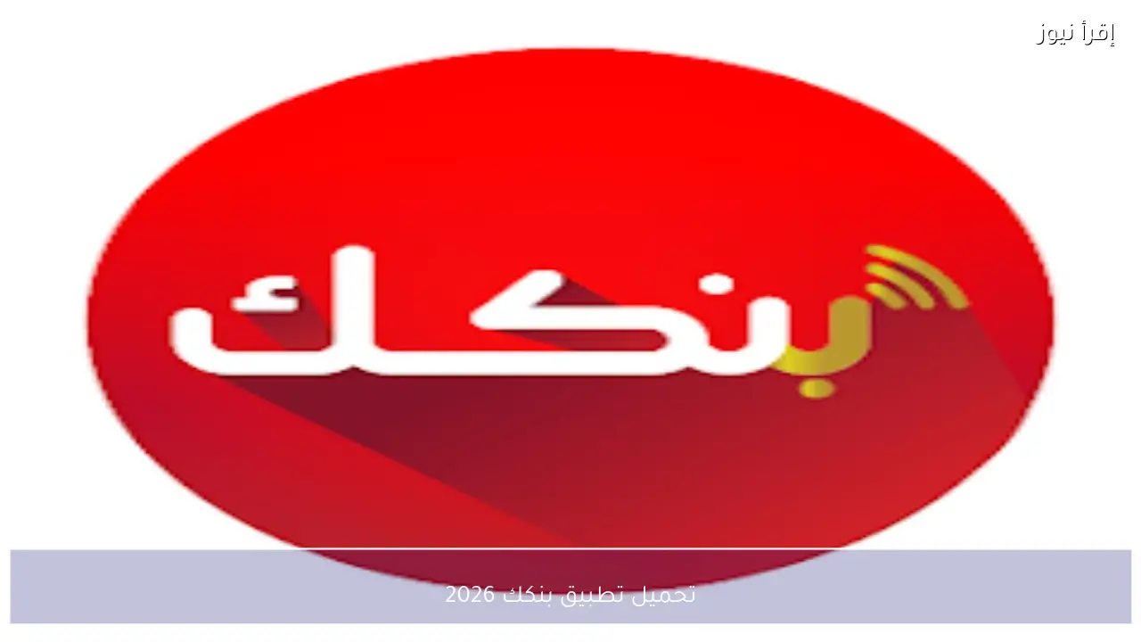 تحميل تطبيق بنكك 2026 وخطوات التسجيل للاستفادة من الخدمات المصرفية الرقمية