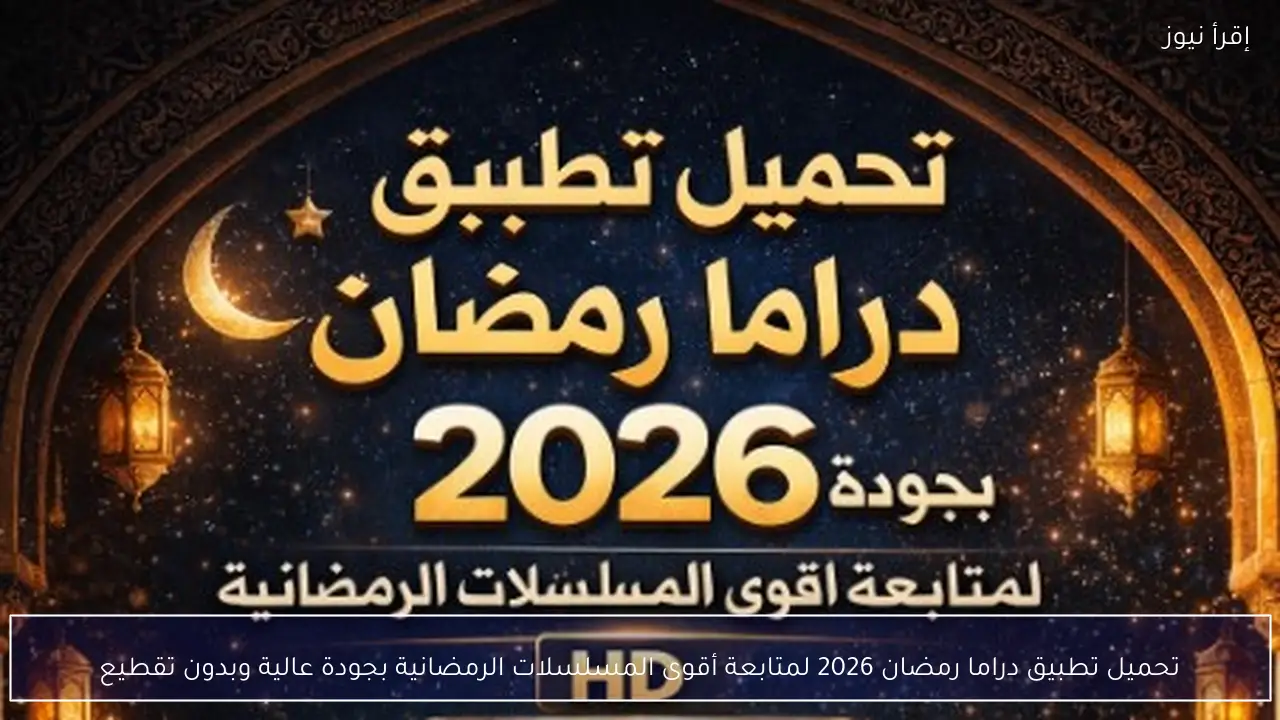 تحميل تطبيق دراما رمضان 2026 لمتابعة أقوى المسلسلات الرمضانية بجودة عالية وبدون تقطيع