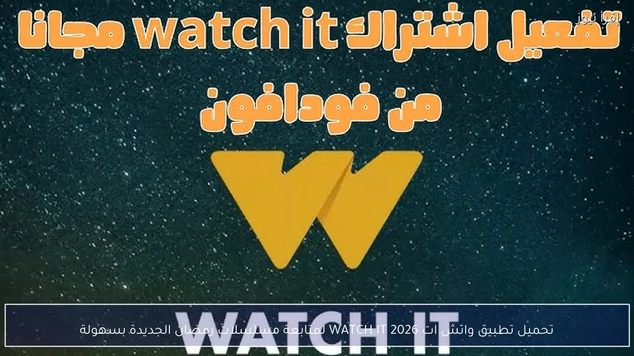تحميل تطبيق واتش ات 2026 WATCH IT لمتابعة مسلسلات رمضان الجديدة بسهولة