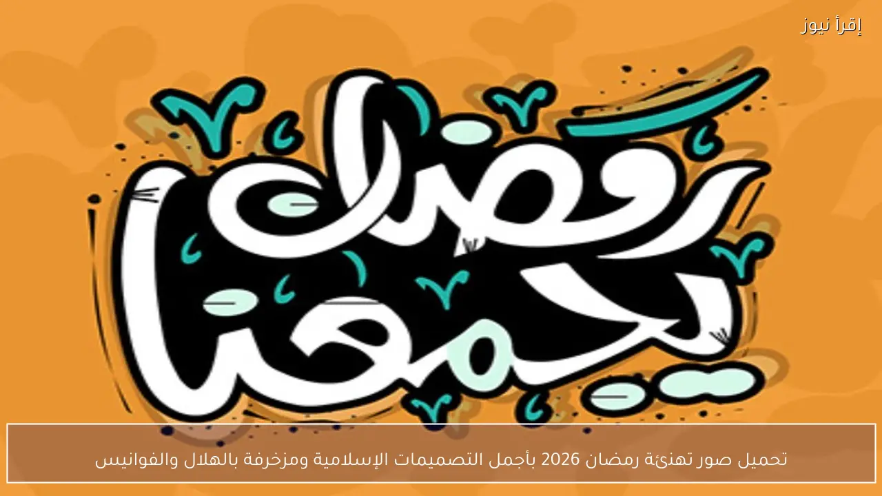 تحميل صور تهنئة رمضان 2026 بأجمل التصميمات الإسلامية ومزخرفة بالهلال والفوانيس