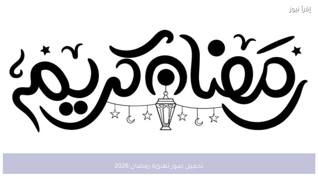 تحميل صور تهنئة رمضان 2026 بأحدث التصميمات الإسلامية لمشاركة أجواء الشهر الكريم