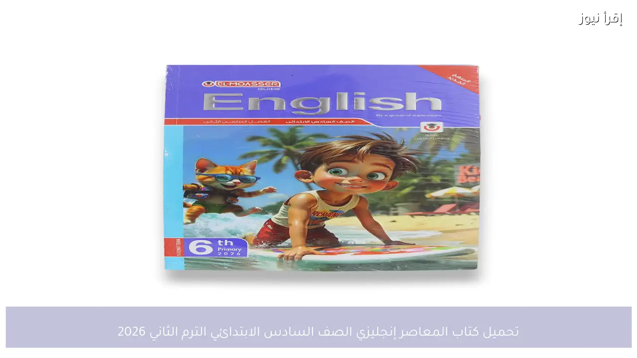 تحميل كتاب المعاصر إنجليزي الصف السادس الابتدائي الترم الثاني 2026 دليل الطالب للمذاكرة