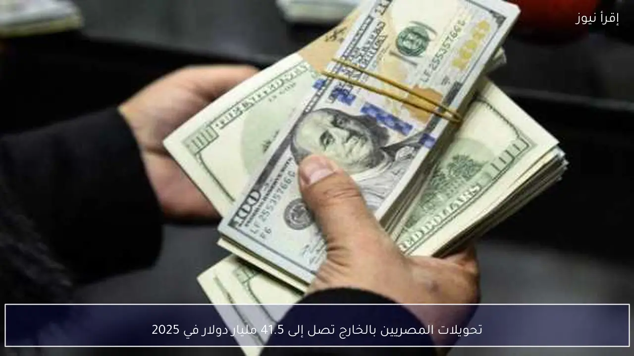 تحويلات المصريين بالخارج تصل إلى 41.5 مليار دولار في 2025
