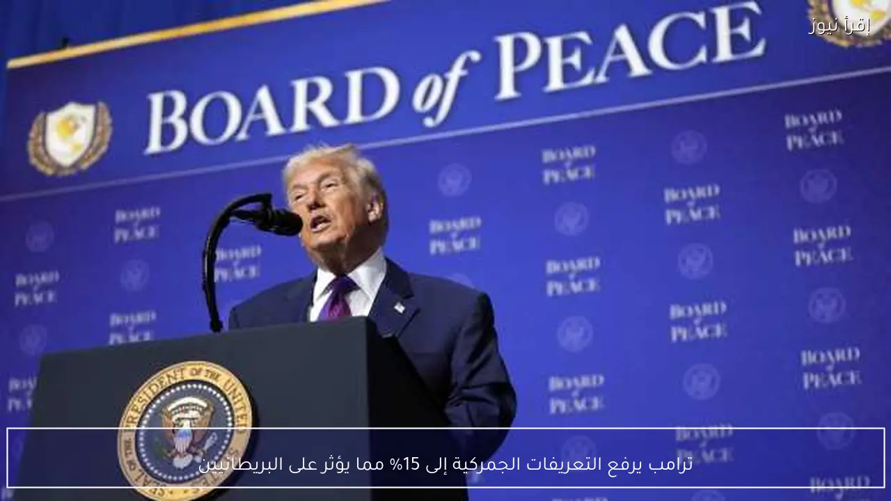 ترامب يرفع التعريفات الجمركية إلى 15% مما يؤثر على البريطانيين