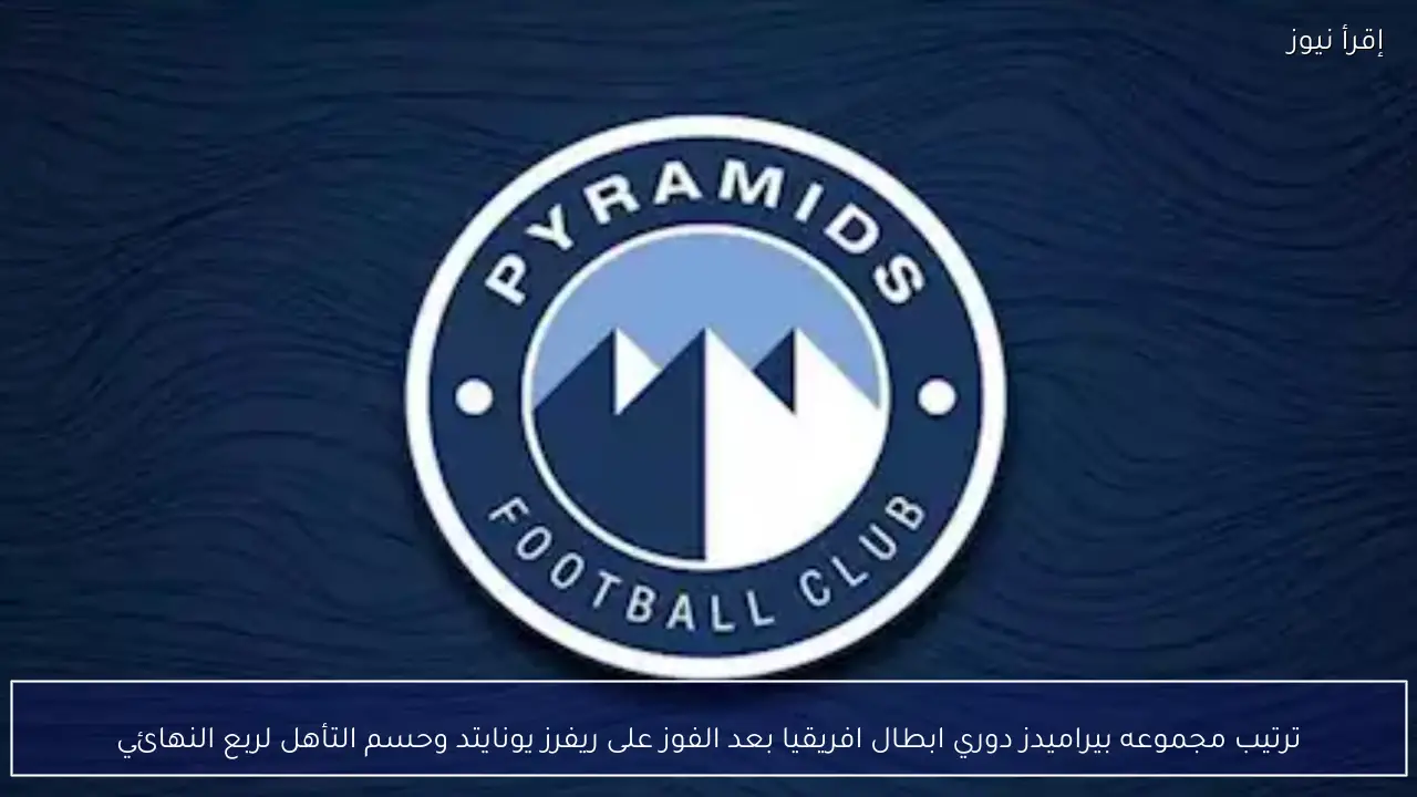 ترتيب مجموعه بيراميدز دوري ابطال افريقيا بعد الفوز على ريفرز يونايتد وحسم التأهل لربع النهائي