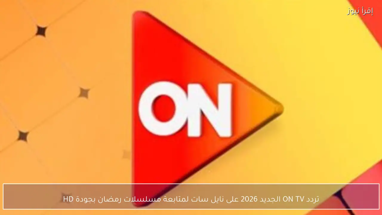 تردد ON TV الجديد 2026 على نايل سات لمتابعة مسلسلات رمضان بجودة HD