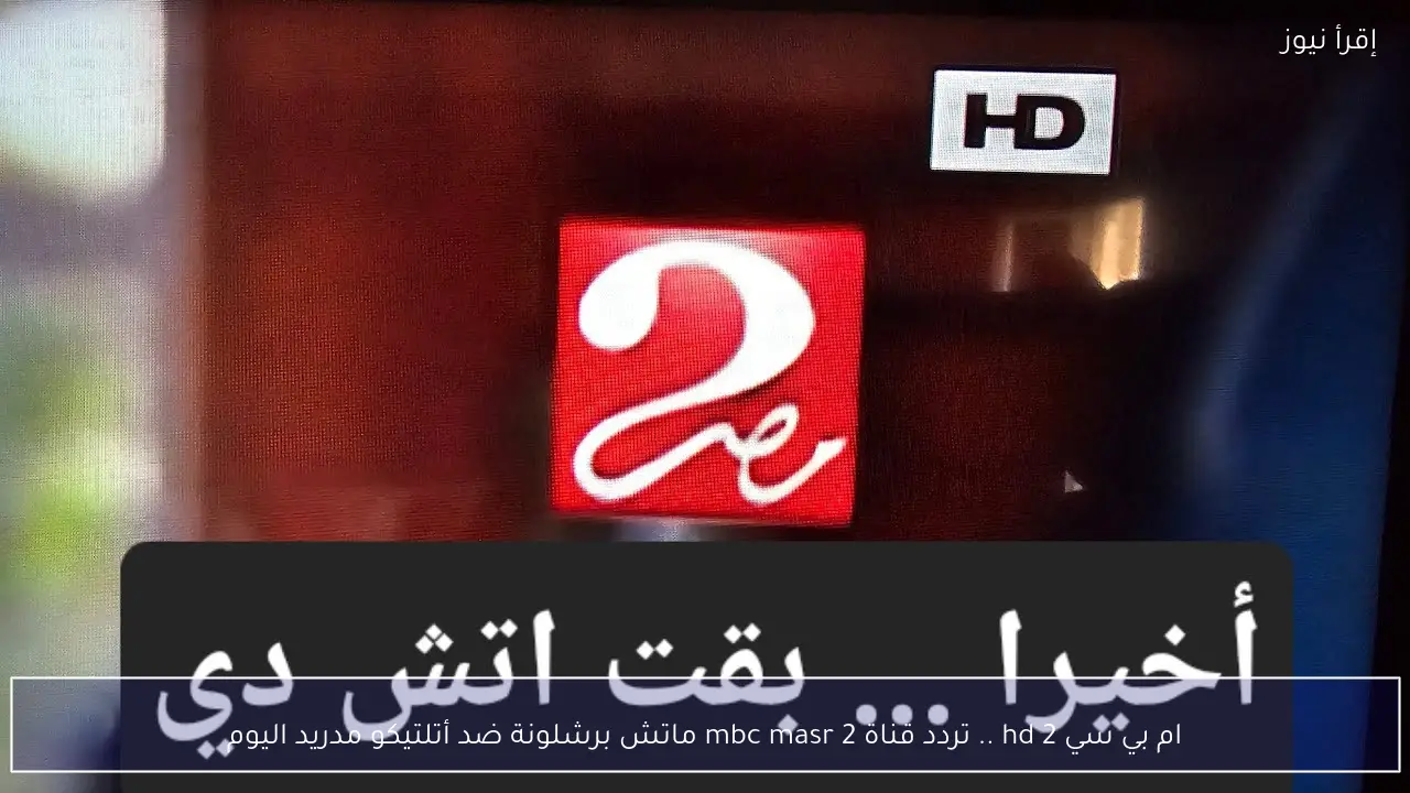 ام بي سي 2 hd .. تردد قناة 2 mbc masr ماتش برشلونة ضد أتلتيكو مدريد اليوم