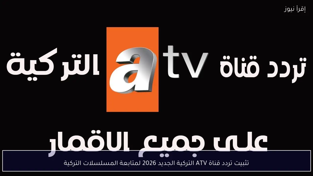 تثبيت تردد قناة ATV التركية الجديد 2026 لمتابعة المسلسلات التركية