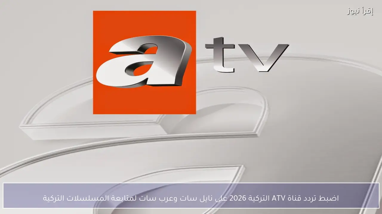 اضبط تردد قناة ATV التركية 2026 على نايل سات وعرب سات لمتابعة المسلسلات التركية