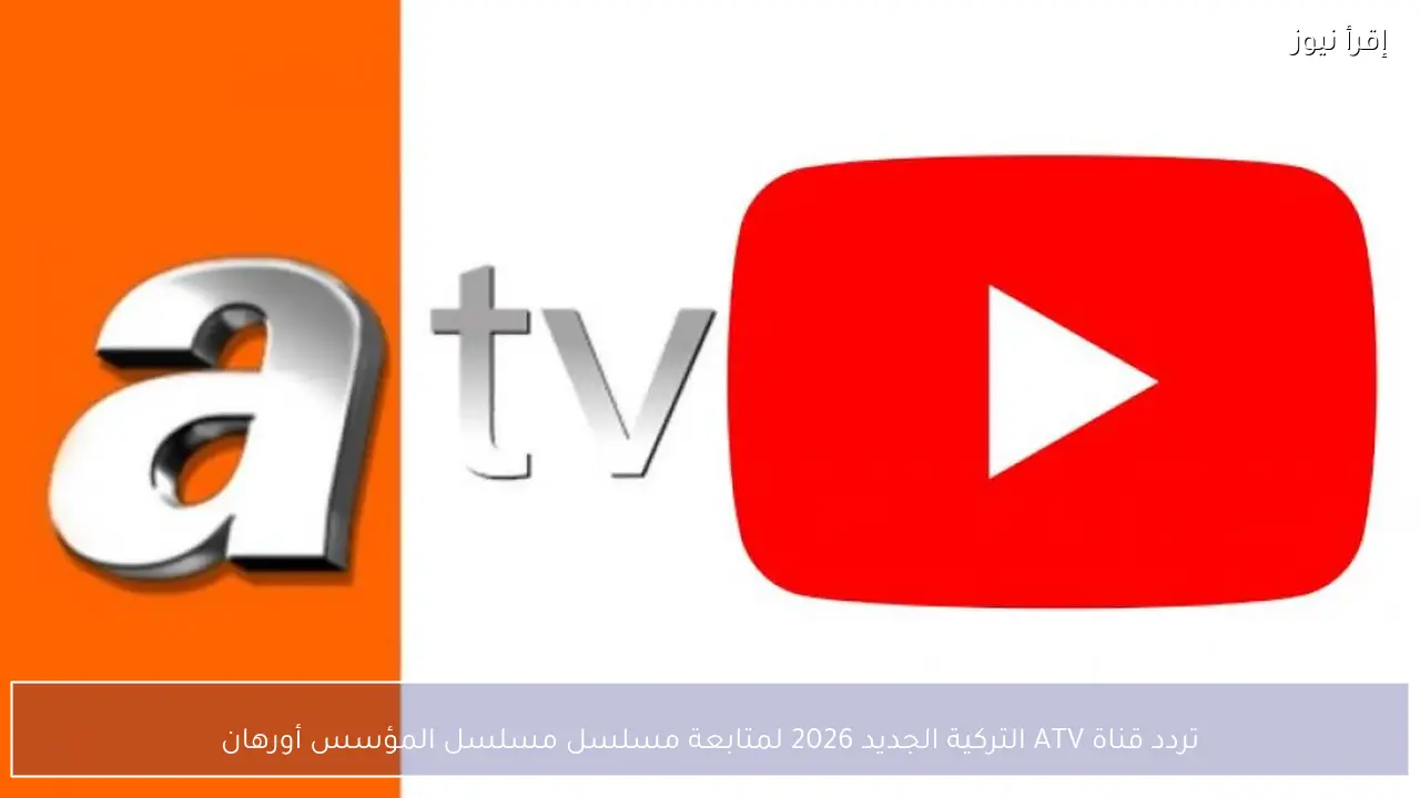 تردد قناة ATV التركية الجديد 2026 لمتابعة مسلسل مسلسل المؤسس أورهان