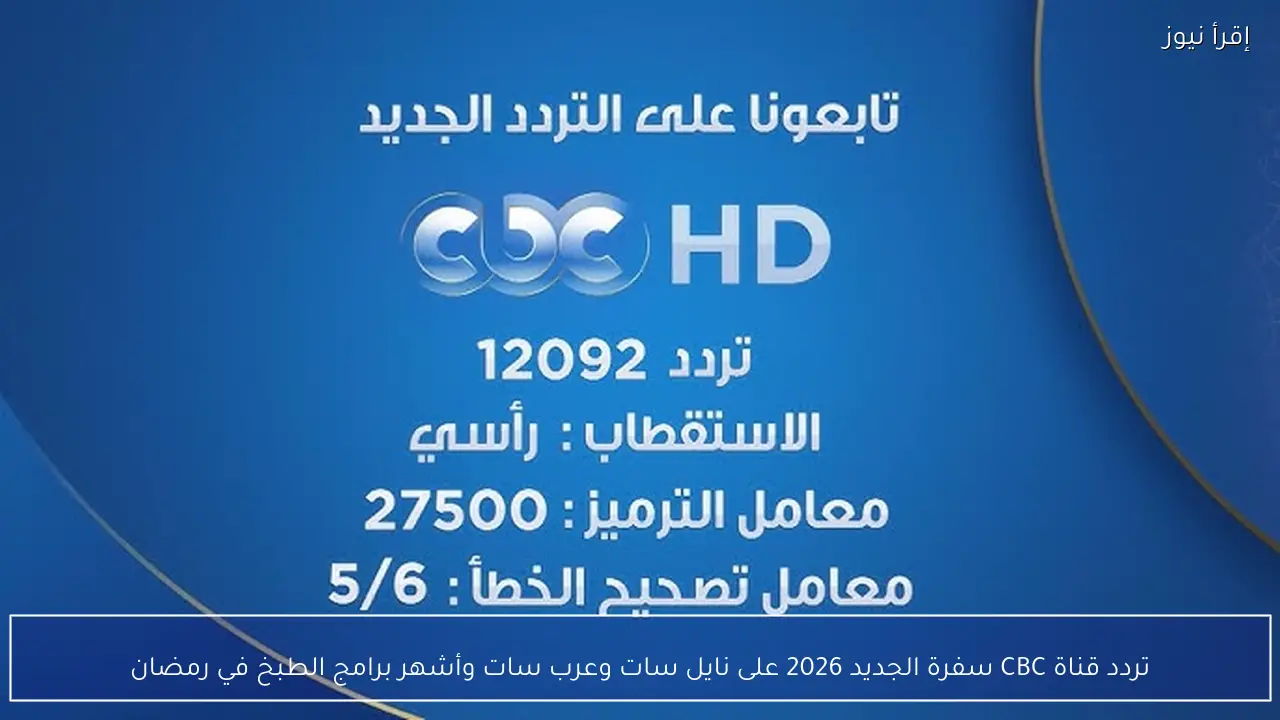 تردد قناة CBC سفرة الجديد 2026 على نايل سات وعرب سات وأشهر برامج الطبخ في رمضان