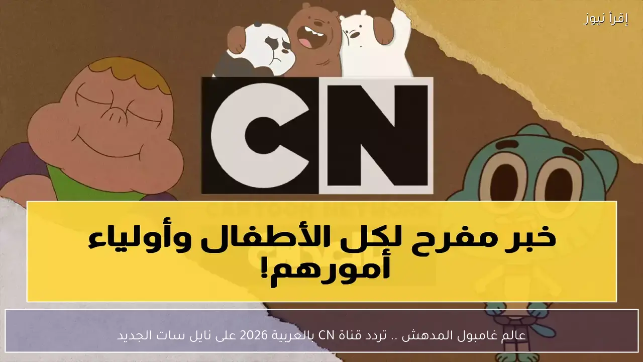 عالم غامبول المدهش .. تردد قناة CN بالعربية 2026 على نايل سات الجديد