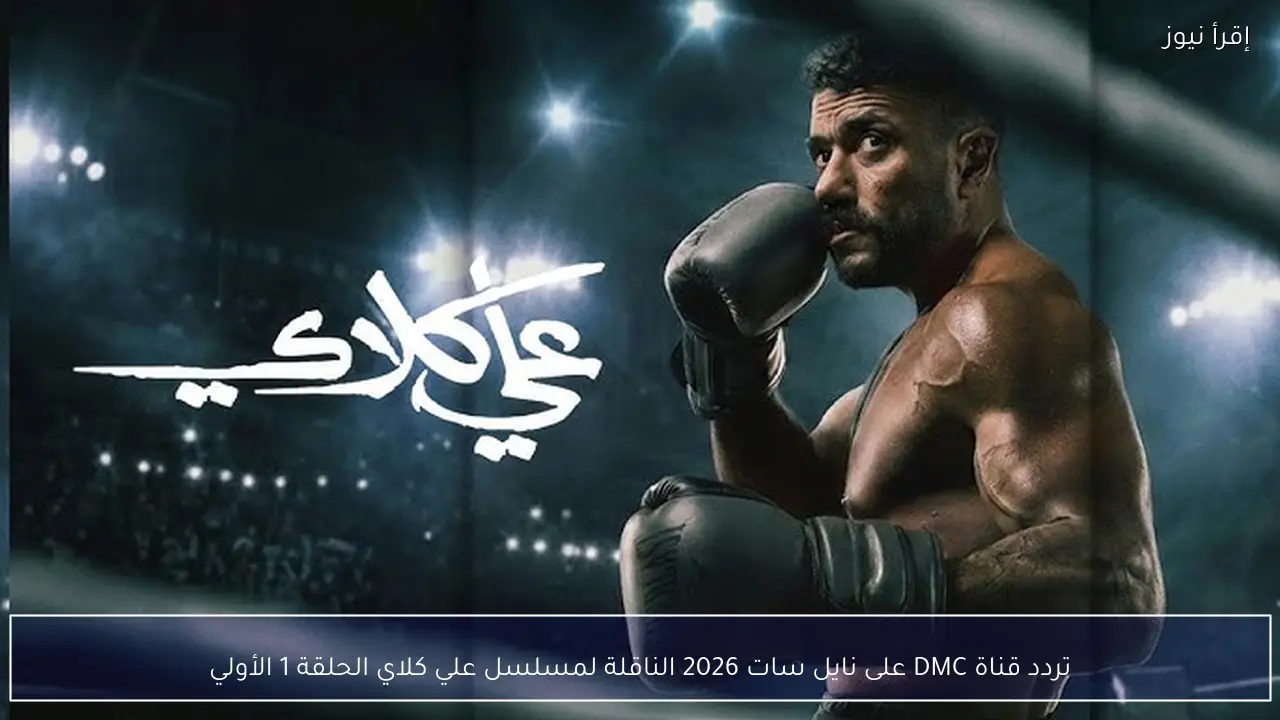 تردد قناة DMC على نايل سات 2026 الناقلة لمسلسل علي كلاي الحلقة 1 الأولي