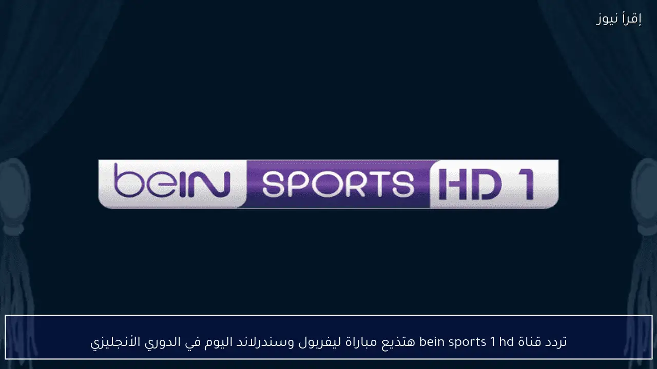 تردد قناة bein sports 1 hd هتذيع مباراة ليفربول وسندرلاند اليوم في الدوري الأنجليزي