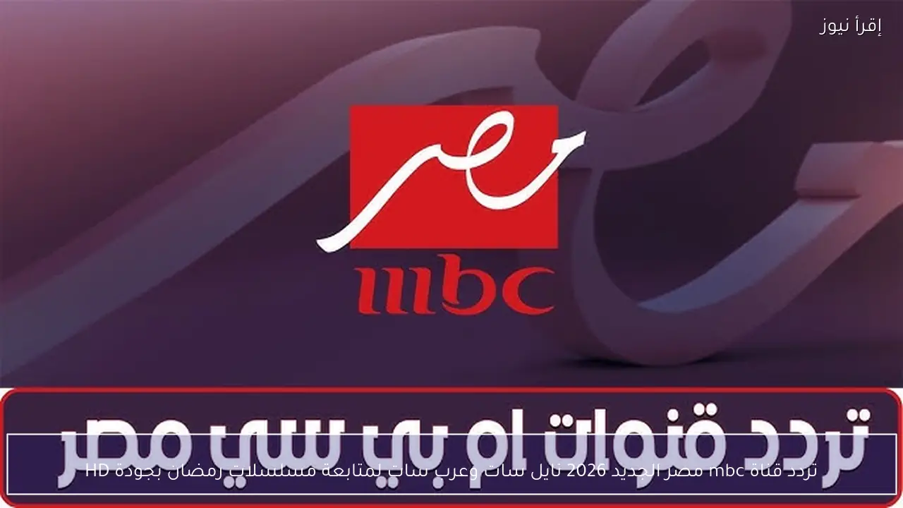 تردد قناة mbc مصر الجديد 2026 نايل سات وعرب سات لمتابعة مسلسلات رمضان بجودة HD