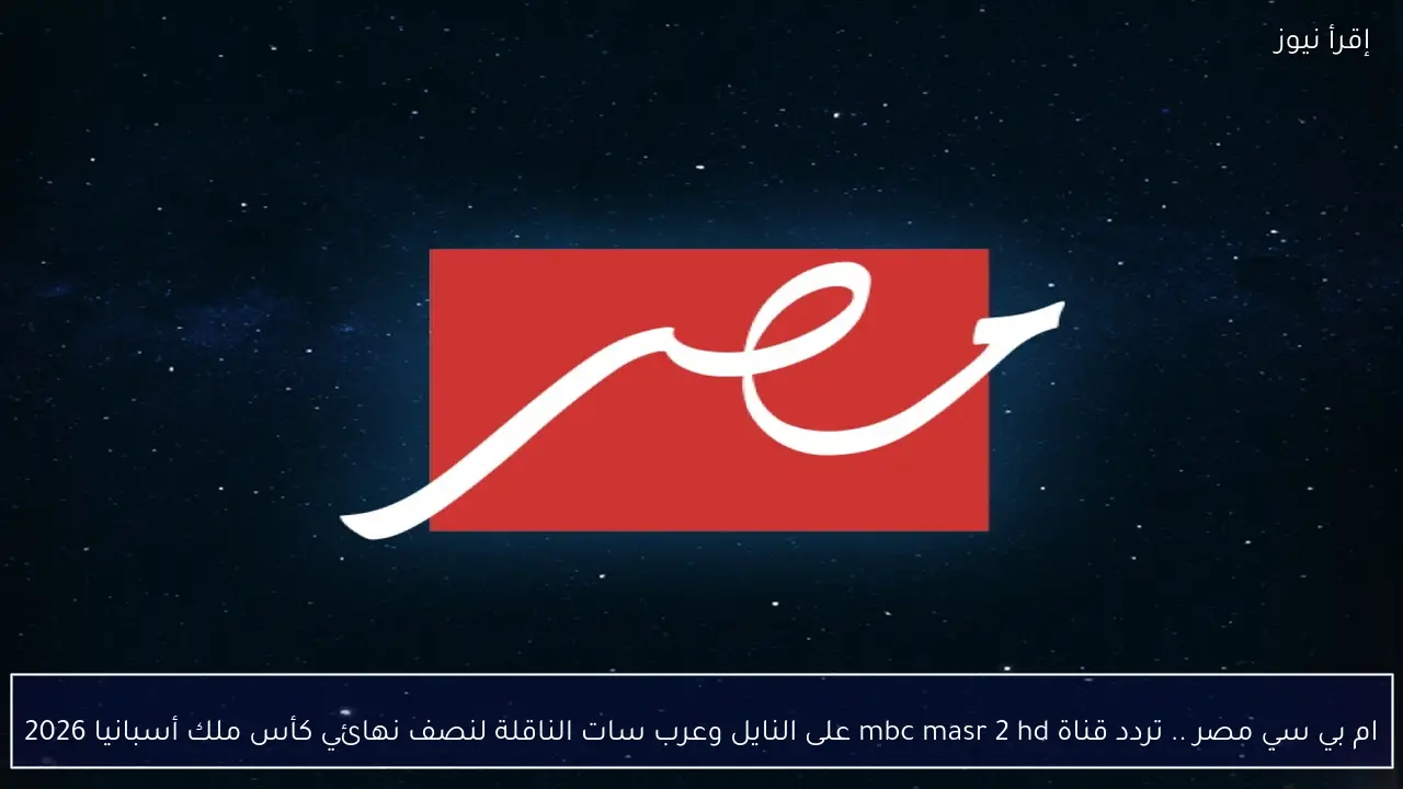 ام بي سي مصر .. تردد قناة mbc masr 2 hd على النايل وعرب سات الناقلة لنصف نهائي كأس ملك أسبانيا 2026