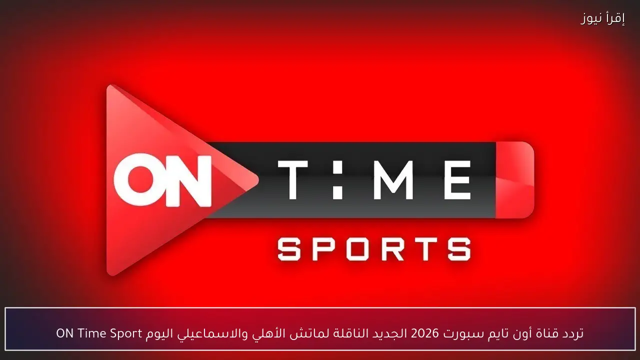 تردد قناة أون تايم سبورت 2026 الجديد الناقلة لماتش الأهلي والاسماعيلي اليوم ON Time Sport