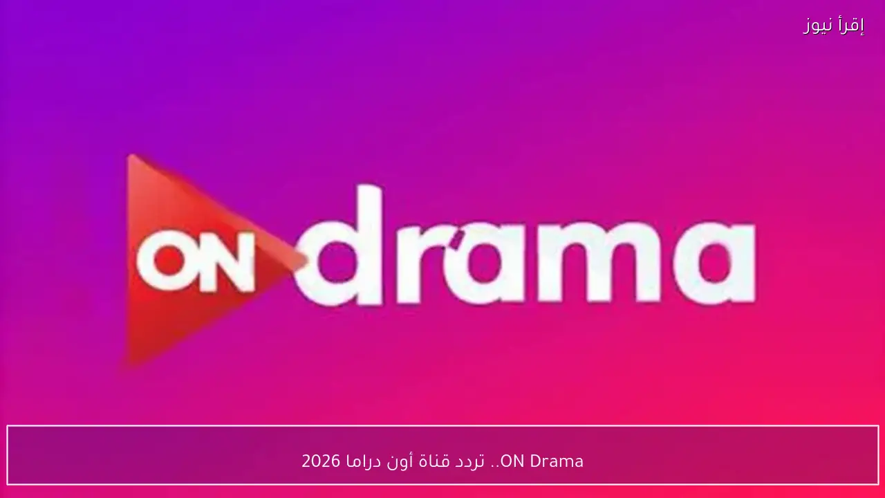 تردد قناة أون دراما 2026 ON Drama علي نايل سات .. مسلسلات رمضان بجودة ممتازة