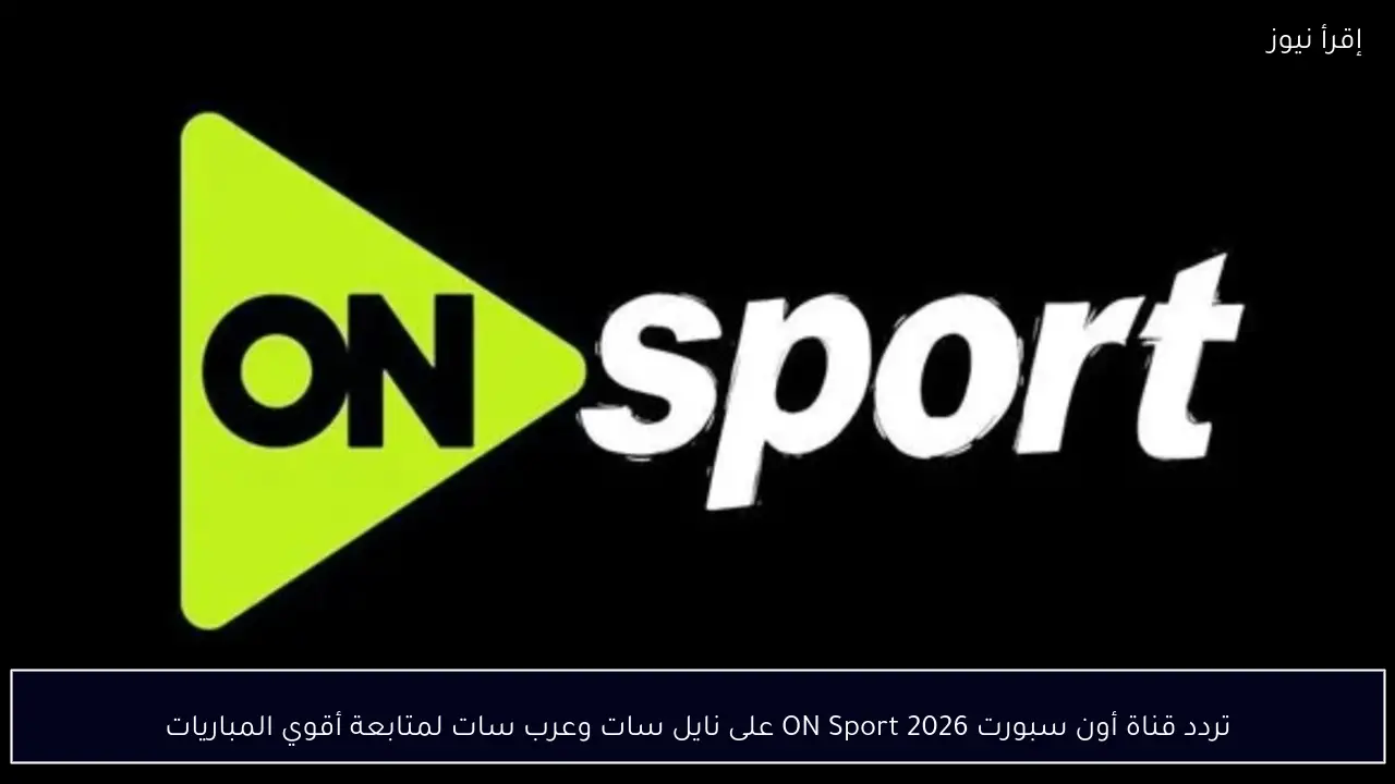 تردد قناة أون سبورت 2026 ON Sport على نايل سات وعرب سات لمتابعة أقوي المباريات