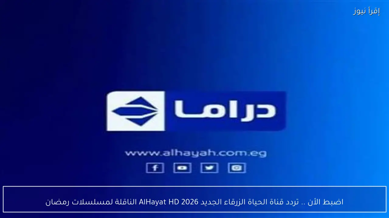 اضبط الأن .. تردد قناة الحياة الزرقاء الجديد 2026 AlHayat HD الناقلة لمسلسلات رمضان