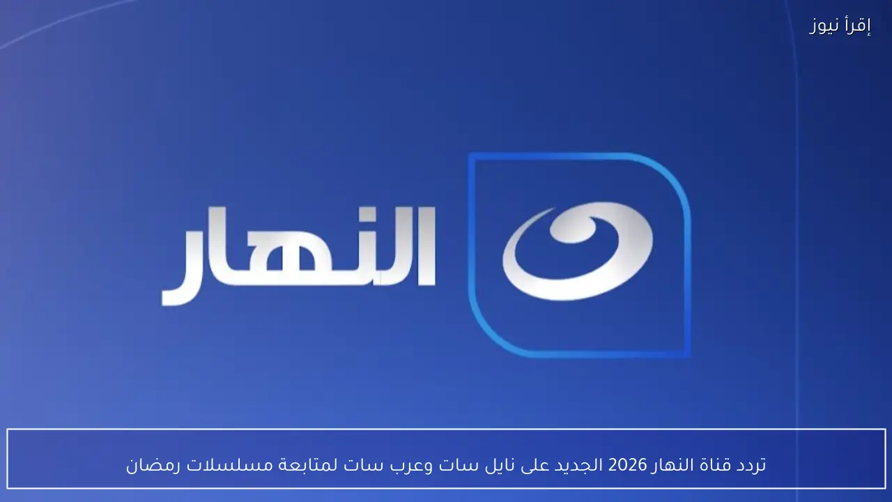 تردد قناة النهار 2026 الجديد على نايل سات وعرب سات لمتابعة مسلسلات رمضان